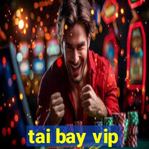 tai bay vip