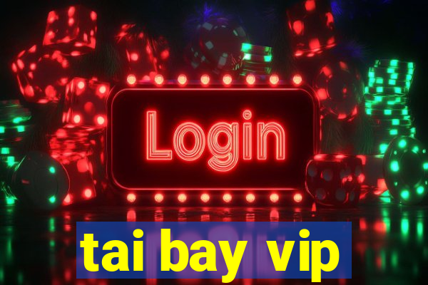 tai bay vip