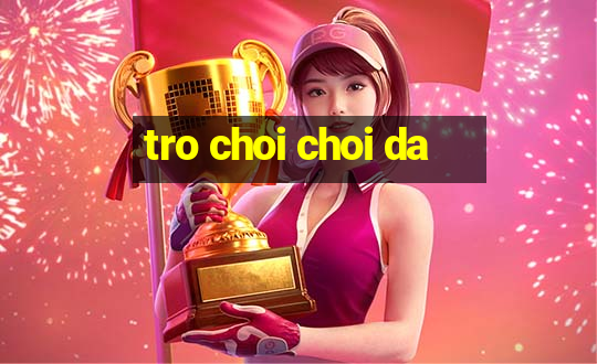 tro choi choi da