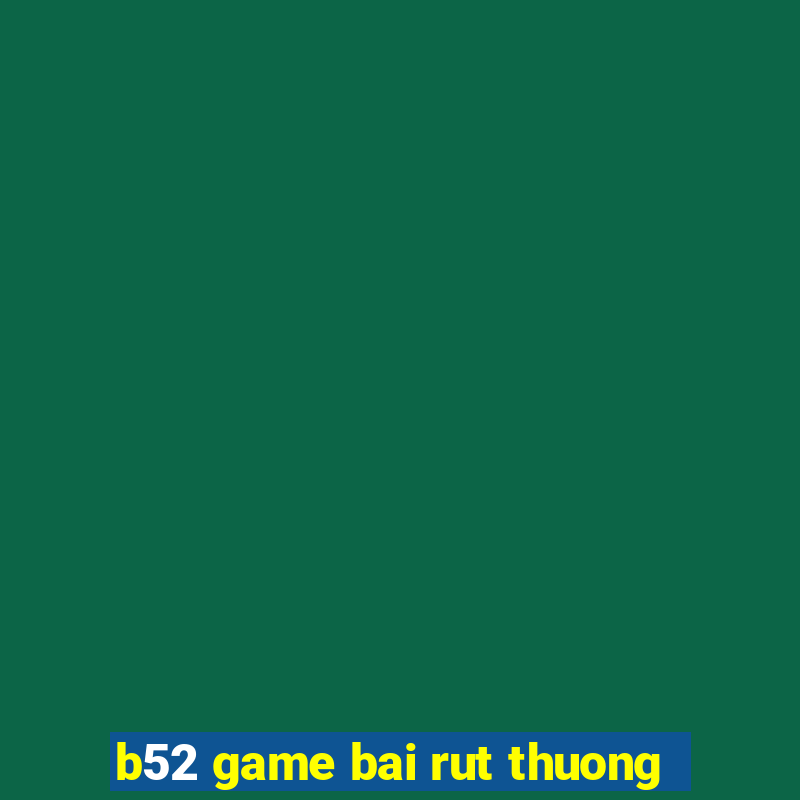 b52 game bai rut thuong