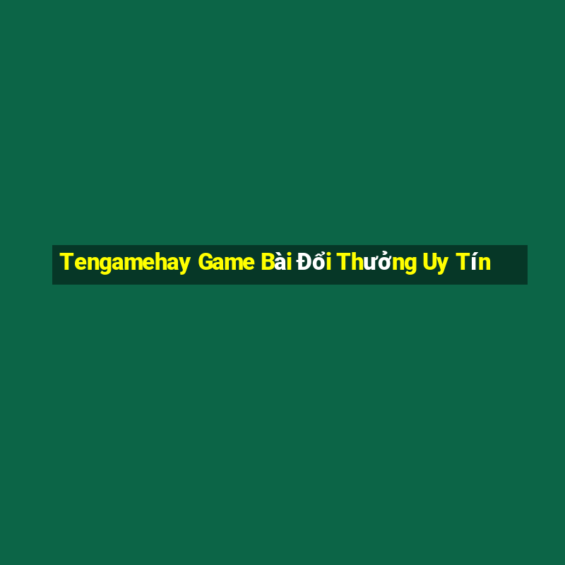 Tengamehay Game Bài Đổi Thưởng Uy Tín