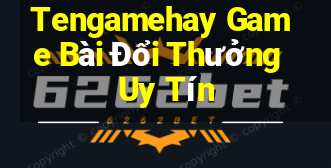 Tengamehay Game Bài Đổi Thưởng Uy Tín