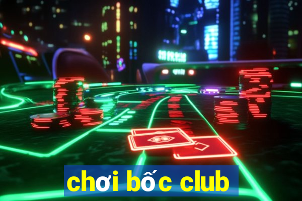 chơi bốc club