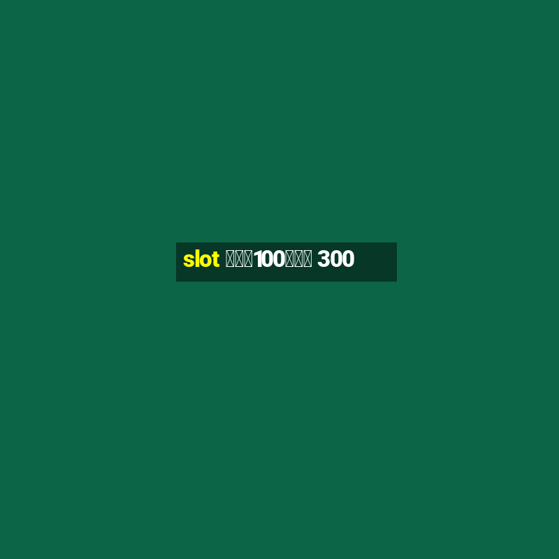 slot ฝาก100รับ 300