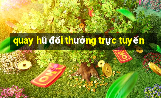 quay hũ đổi thưởng trực tuyến