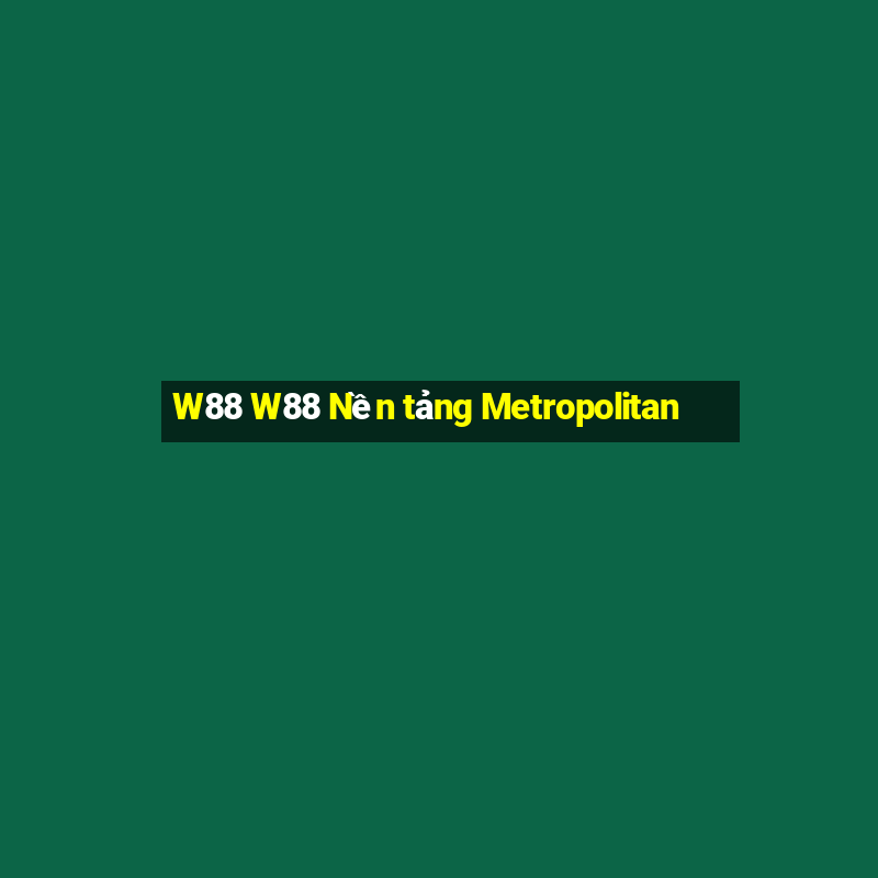 W88 W88 Nền tảng Metropolitan