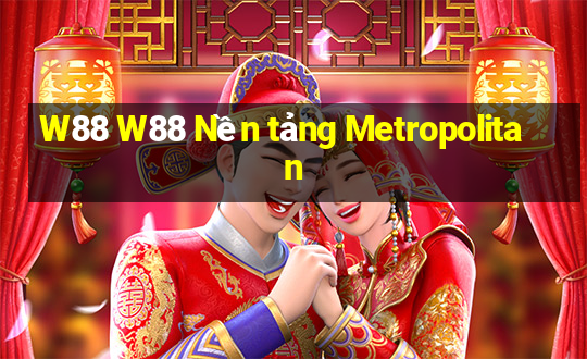 W88 W88 Nền tảng Metropolitan