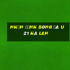 nhận định bóng đá u21 hà lan