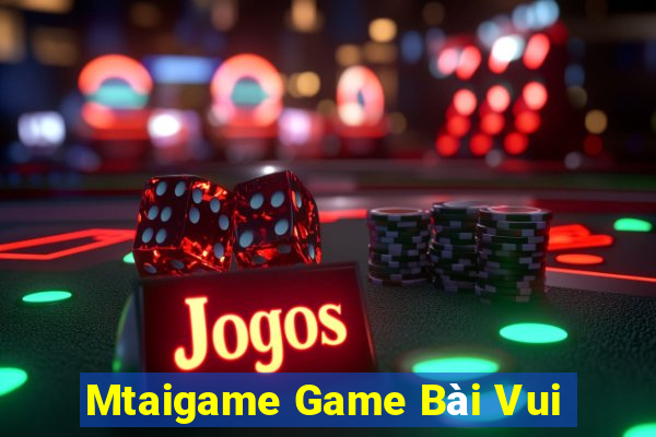 Mtaigame Game Bài Vui