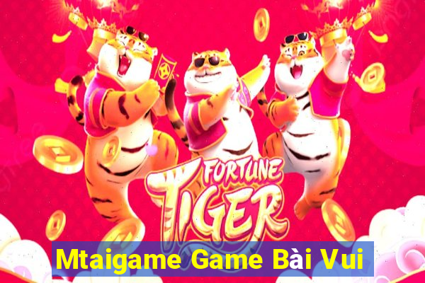 Mtaigame Game Bài Vui