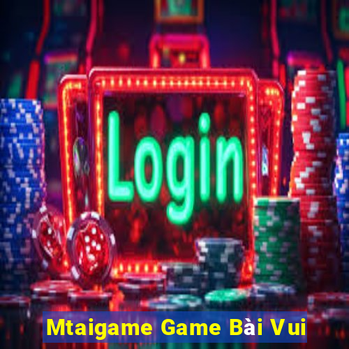 Mtaigame Game Bài Vui