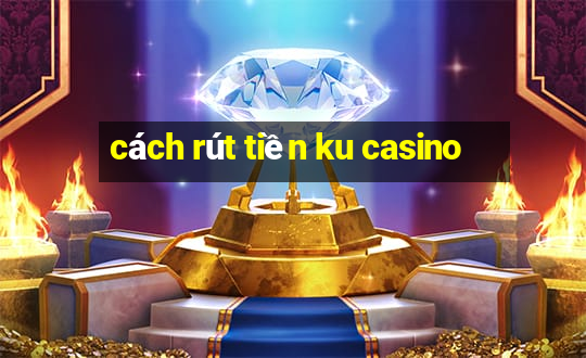 cách rút tiền ku casino