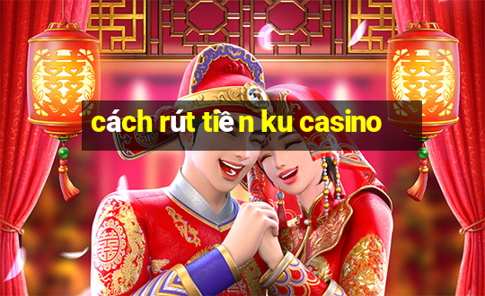 cách rút tiền ku casino