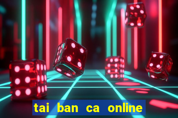 tai ban ca online ve may