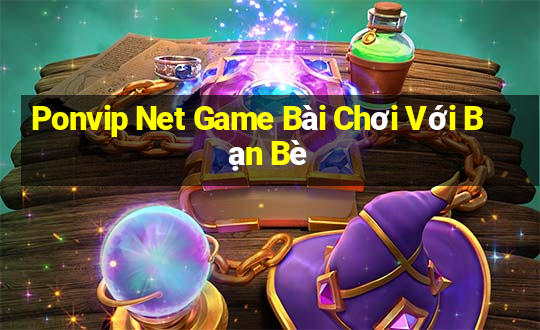 Ponvip Net Game Bài Chơi Với Bạn Bè