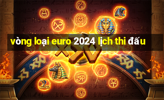 vòng loại euro 2024 lịch thi đấu