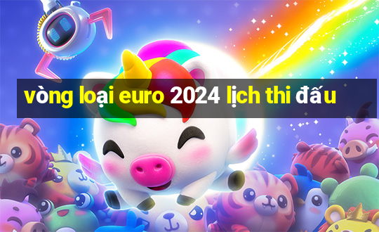 vòng loại euro 2024 lịch thi đấu