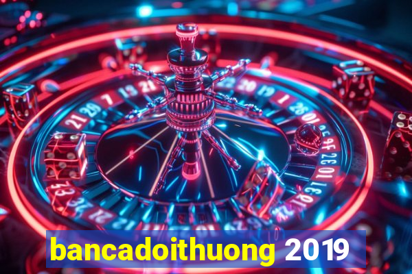 bancadoithuong 2019