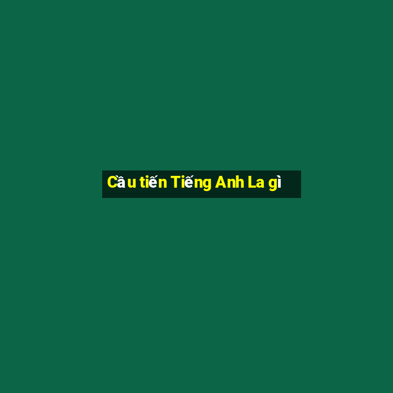 Cầu tiến Tiếng Anh La gì