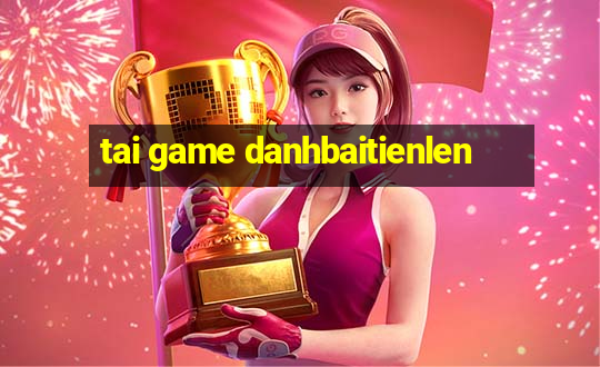 tai game danhbaitienlen