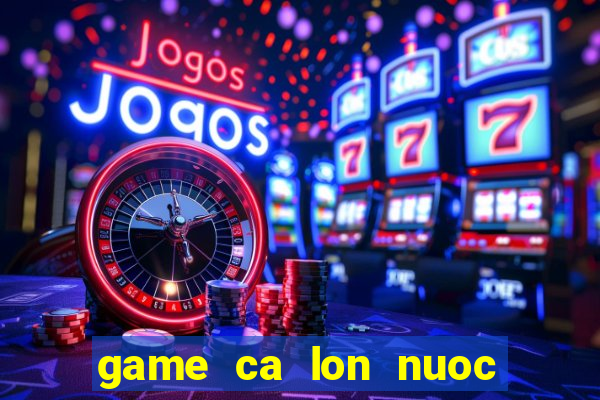 game ca lon nuoc ca be