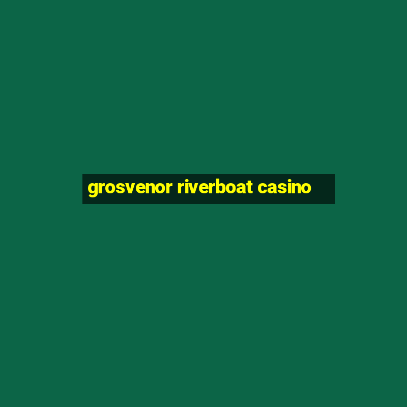 grosvenor riverboat casino