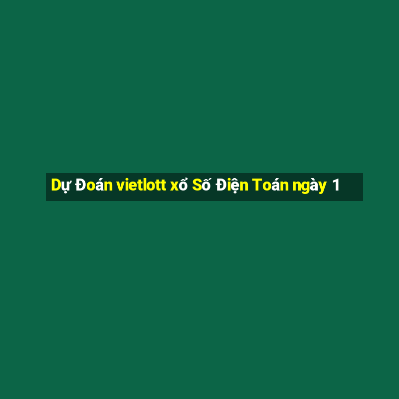 Dự Đoán vietlott xổ Số Điện Toán ngày 1