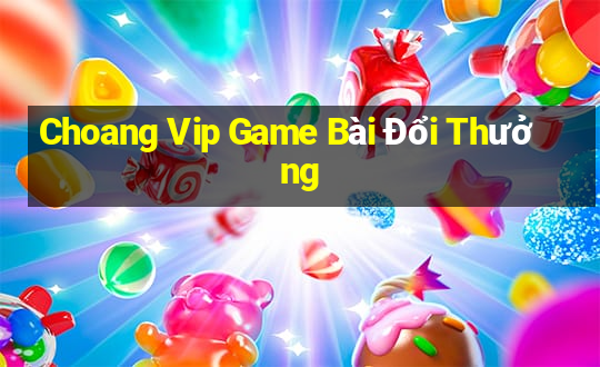 Choang Vip Game Bài Đổi Thưởng