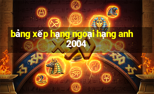 bảng xếp hạng ngoại hạng anh 2004