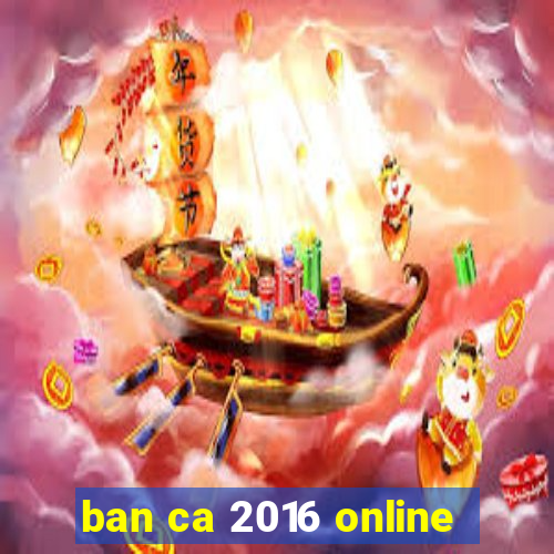 ban ca 2016 online