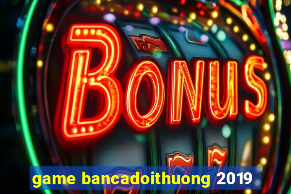 game bancadoithuong 2019