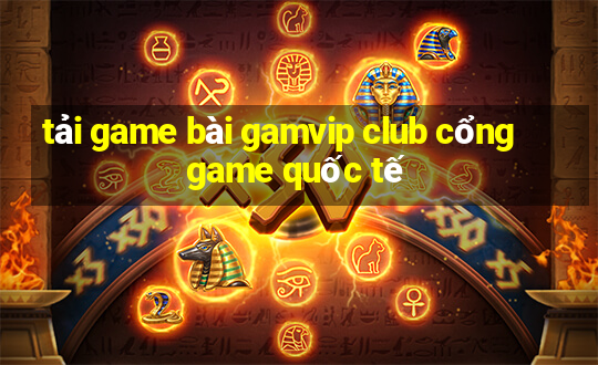 tải game bài gamvip club cổng game quốc tế