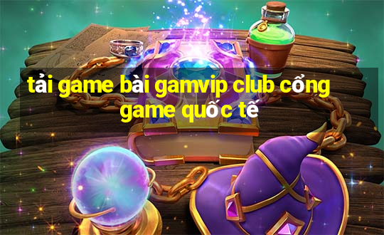 tải game bài gamvip club cổng game quốc tế