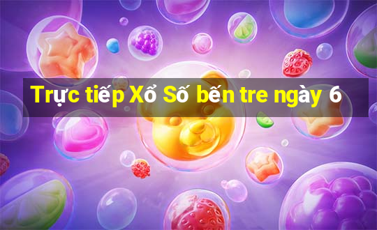 Trực tiếp Xổ Số bến tre ngày 6