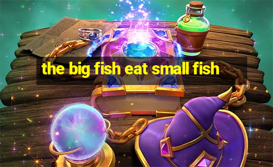 the big fish eat small fish