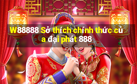 W88888 Sở thích chính thức của đại phát 888