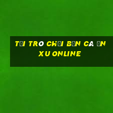 tải trò chơi bắn cá ăn xu online