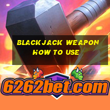 blackjack weapon how to use