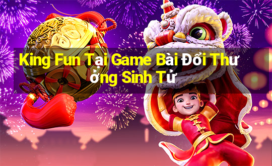 King Fun Tại Game Bài Đổi Thưởng Sinh Tử