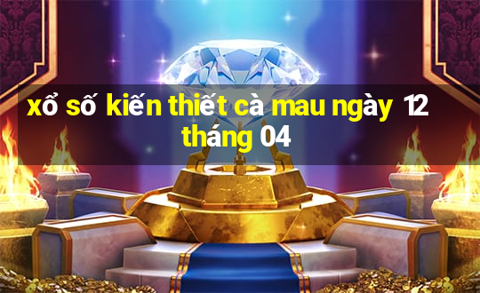 xổ số kiến thiết cà mau ngày 12 tháng 04