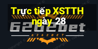 Trực tiếp XSTTH ngày 28