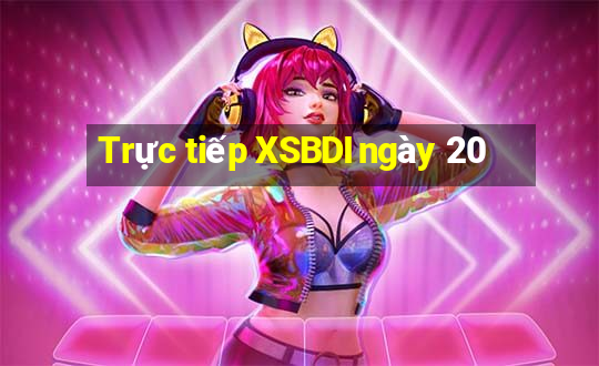 Trực tiếp XSBDI ngày 20