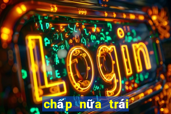 chấp nữa trái là sao