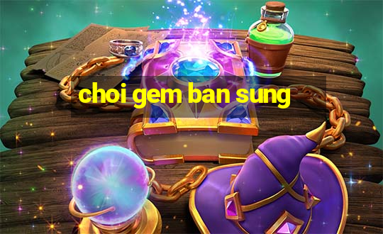 choi gem ban sung