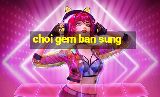 choi gem ban sung