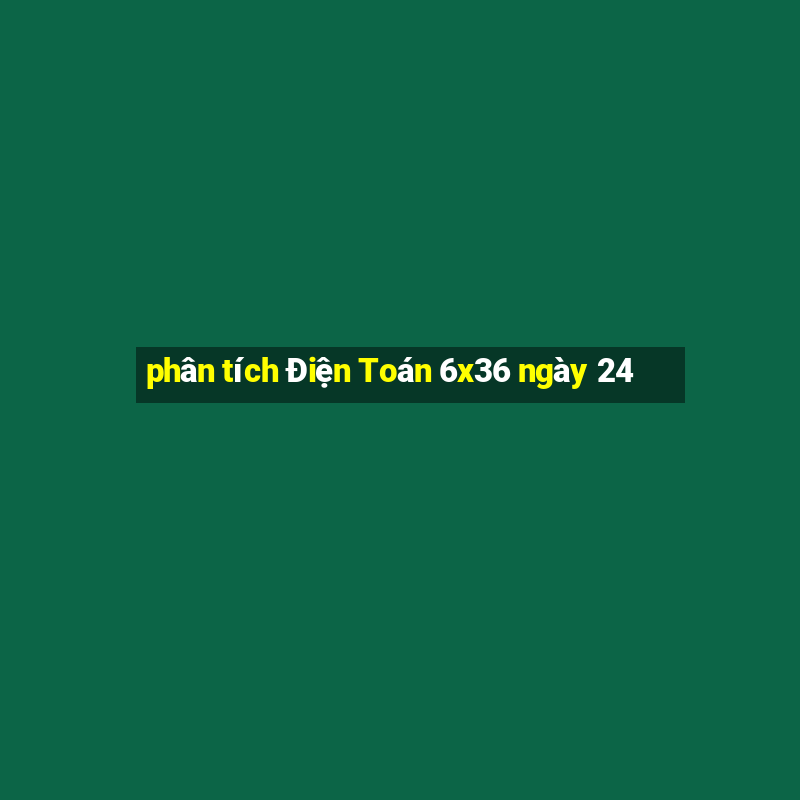 phân tích Điện Toán 6x36 ngày 24