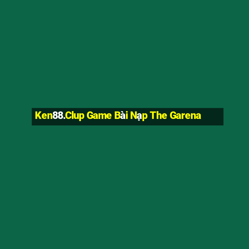 Ken88.Clup Game Bài Nạp The Garena