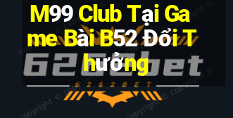 M99 Club Tại Game Bài B52 Đổi Thưởng