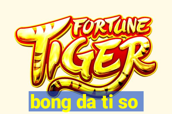 bong da ti so