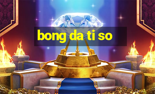 bong da ti so